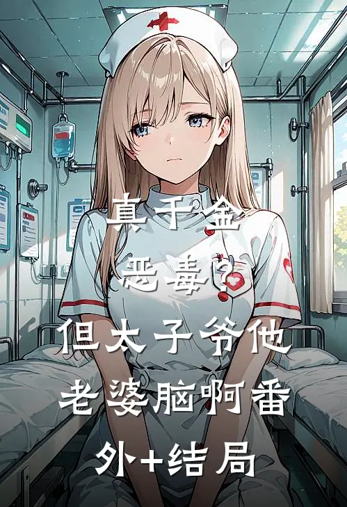 真千金恶毒？但太子爷他老婆脑啊:(番外)+(结局)