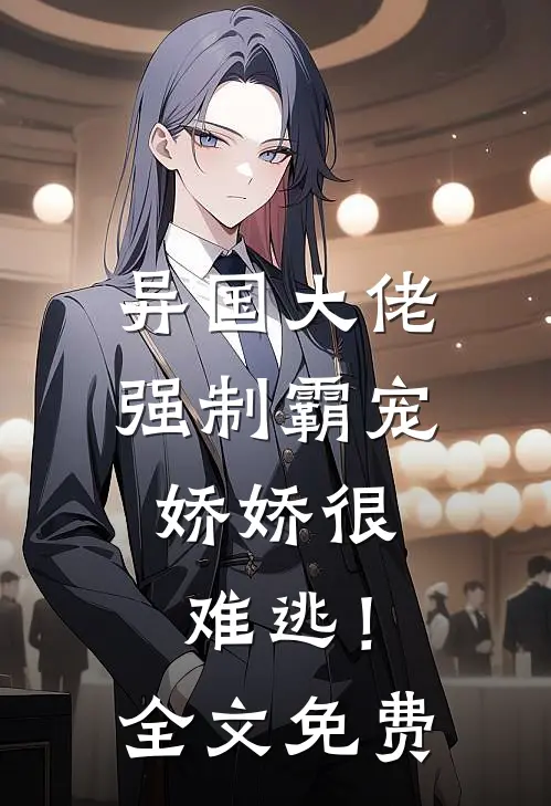 异国大佬强制霸宠，娇娇很难逃！全文免费