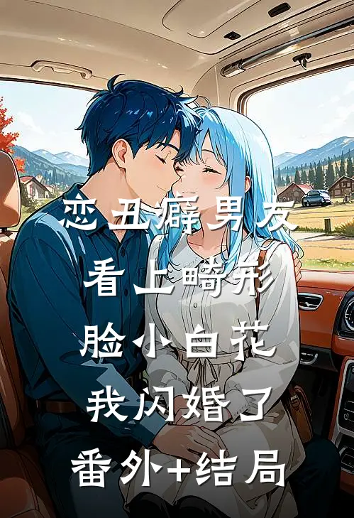 恋丑癖男友看上畸形脸小白花，我闪婚了:(番外)+(结局)