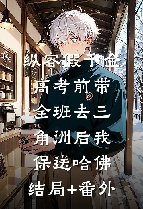 纵容假千金高考前带全班去三角洲后我保送哈佛:结局+番外