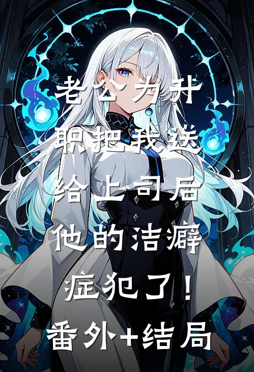 老公为升职把我送给上司后，他的洁癖症犯了！:(番外)+(结局)
