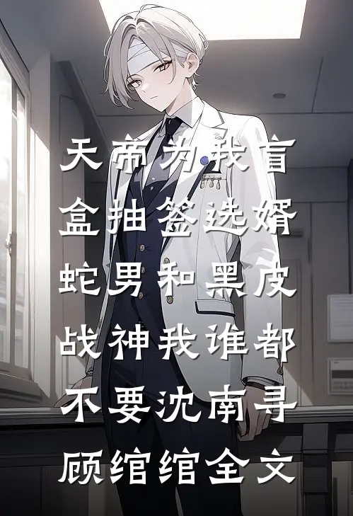 天帝为我盲盒抽签选婿，蛇男和黑皮战神我谁都不要沈南寻顾绾绾全文
