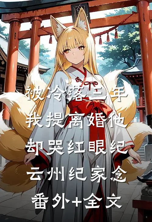 被冷落三年，我提离婚他却哭红眼纪云州纪家念:(番外)+(全文)