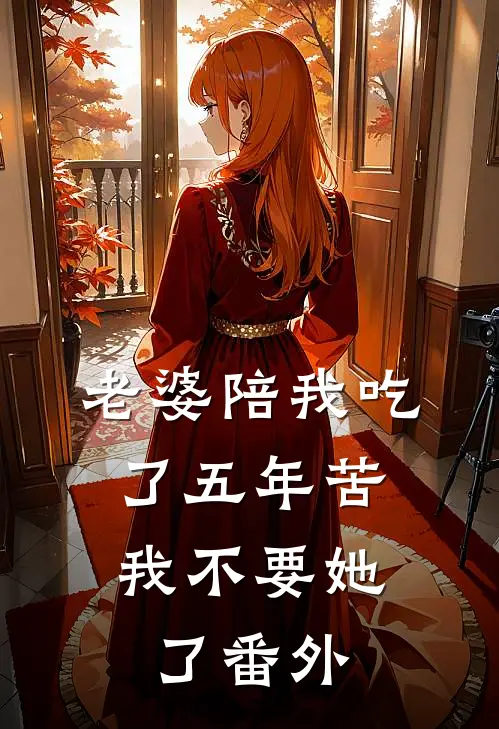 老婆陪我吃了五年苦，我不要她了番外