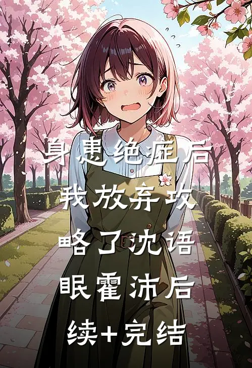 身患绝症后，我放弃攻略了沈语眠霍沛后续+完结
