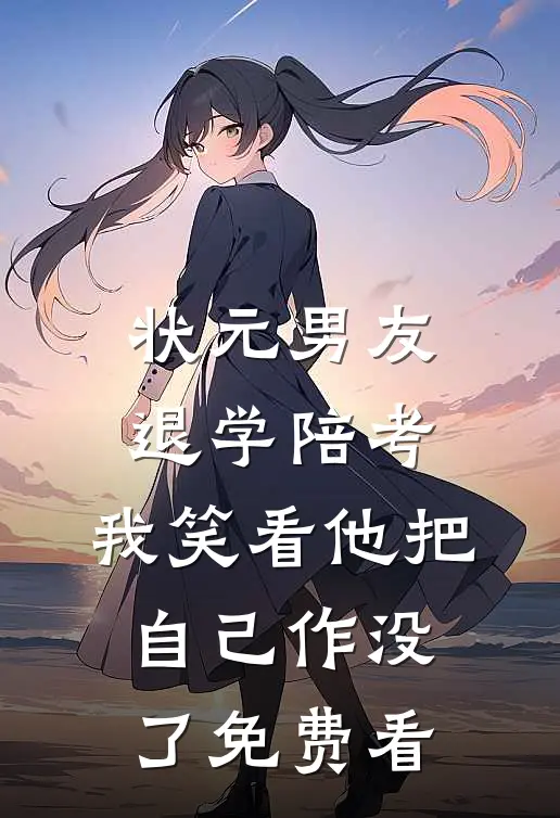 状元男友退学陪考，我笑看他把自己作没了免费看