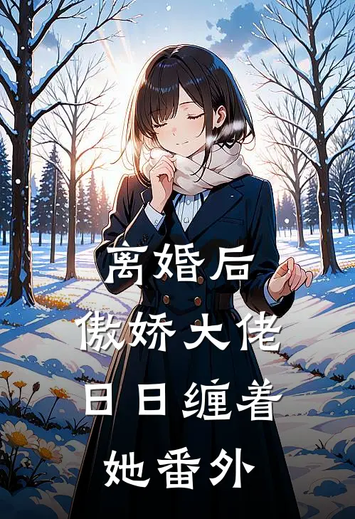 离婚后，傲娇大佬日日缠着她番外