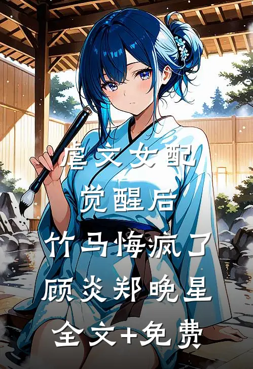 虐文女配觉醒后，竹马悔疯了顾炎郑晚星全文+免费