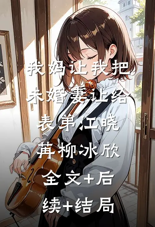 我妈让我把未婚妻让给表弟江晓苒柳冰欣全文+后续+结局