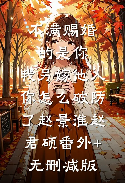 不满赐婚的是你，我另嫁他人你怎么破防了赵景淮赵君硕番外+无删减版
