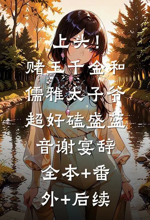 上头！赌王千金和儒雅太子爷超好磕盛蓝音谢宴辞:全本+番外+后续