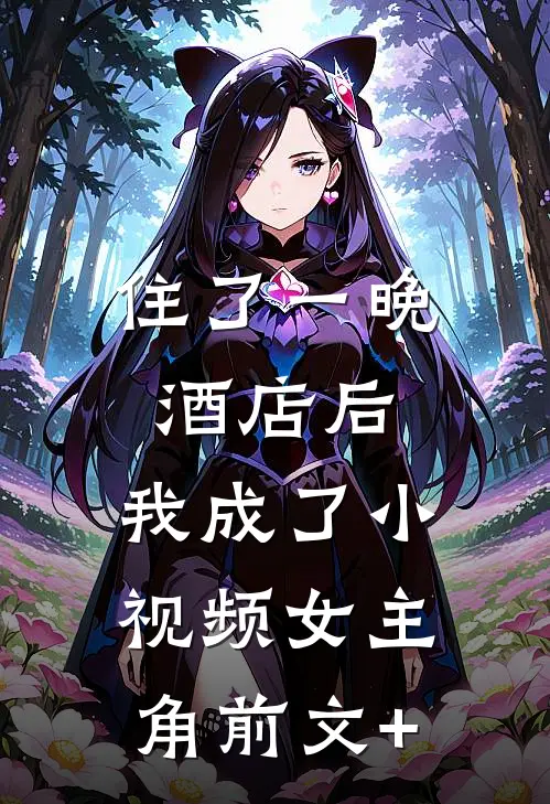 住了一晚酒店后，我成了小视频女主角前文+