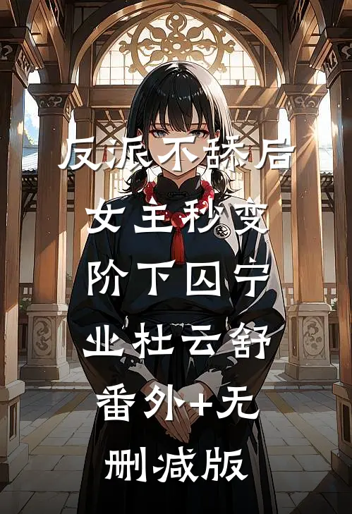 反派不舔后，女主秒变阶下囚宁业杜云舒:番外+无删减版