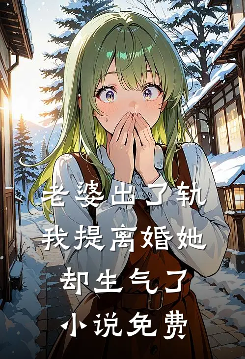 老婆出了轨，我提离婚她却生气了小说免费