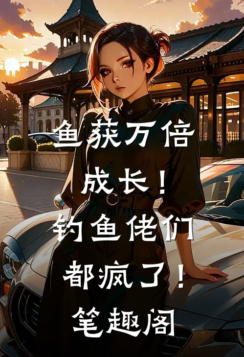 鱼获万倍成长！钓鱼佬们都疯了！笔趣阁