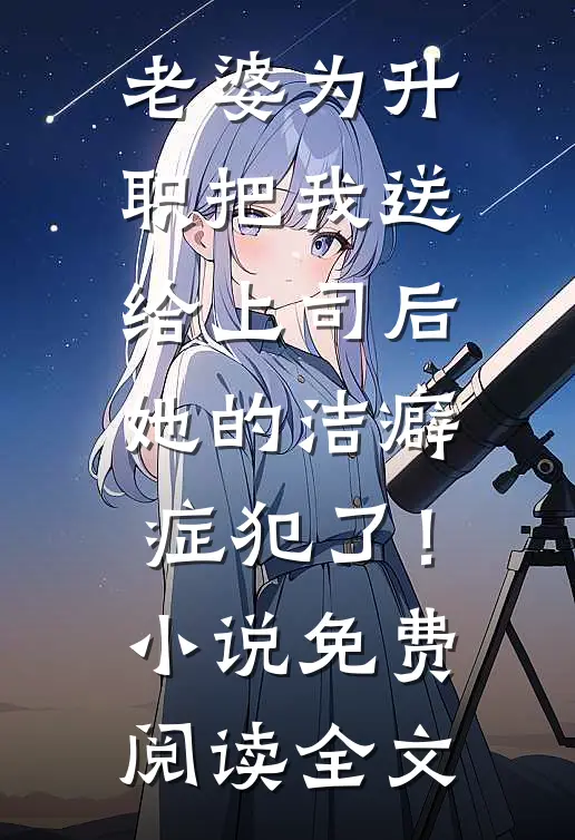 老婆为升职把我送给上司后，她的洁癖症犯了！小说免费阅读全文