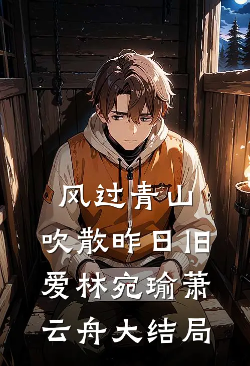 风过青山，吹散昨日旧爱林宛瑜萧云舟大结局