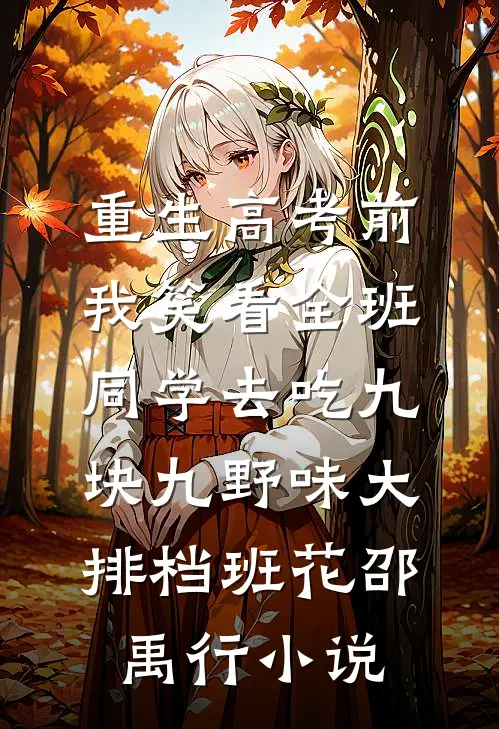 重生高考前，我笑看全班同学去吃九块九野味大排档班花邵禹行小说