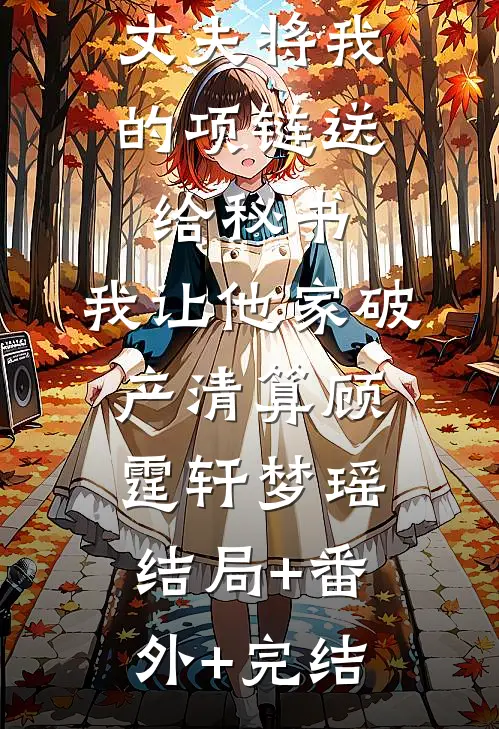 丈夫将我的项链送给秘书，我让他家破产清算顾霆轩梦瑶:结局+番外+完结