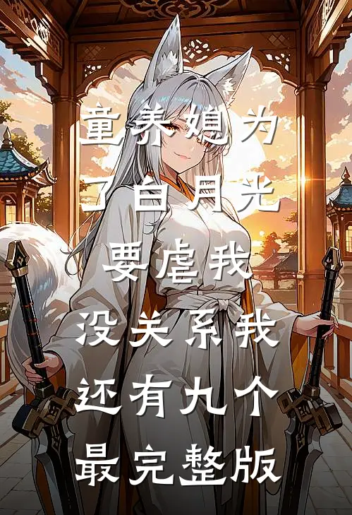 童养媳为了白月光要虐我，没关系我还有九个最完整版