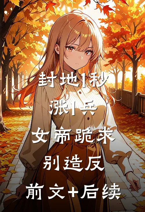 封地1秒涨1兵，女帝跪求别造反:前文+后续