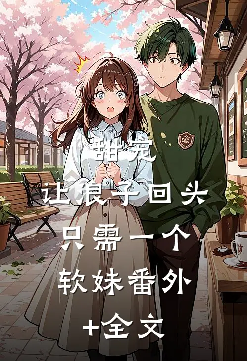 甜宠：让浪子回头，只需一个软妹(番外)+(全文)