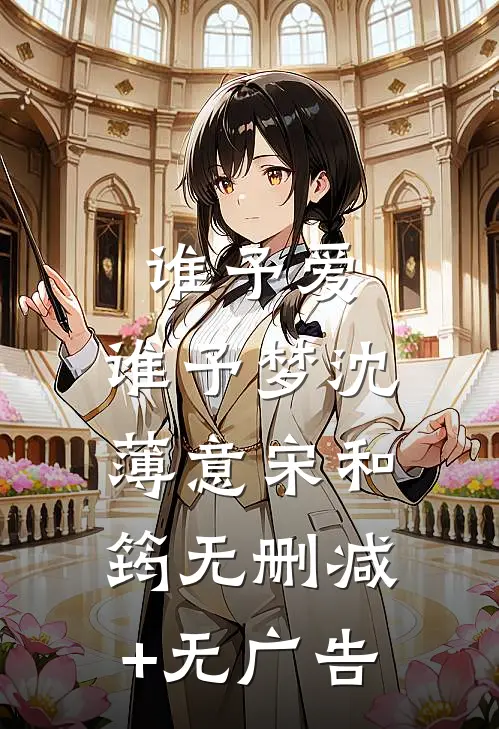 谁予爱，谁予梦沈薄意宋和筠无删减+无广告