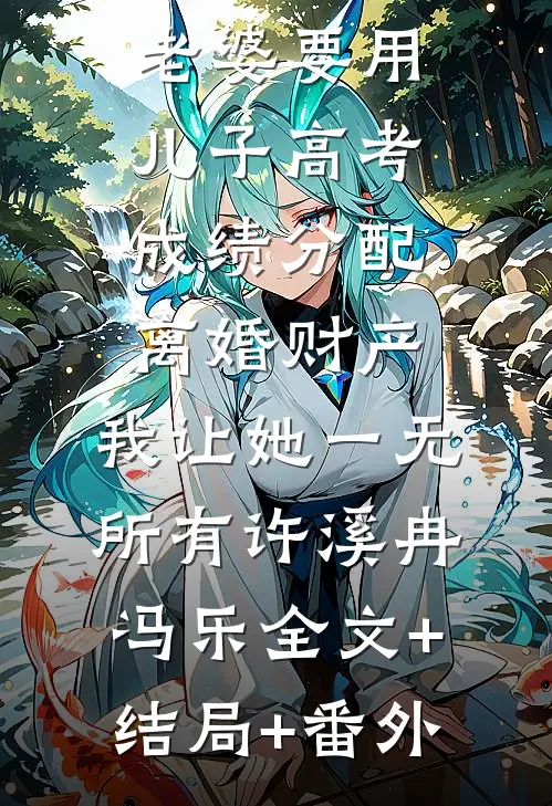 老婆要用儿子高考成绩分配离婚财产，我让她一无所有许溪冉冯乐全文+结局+番外