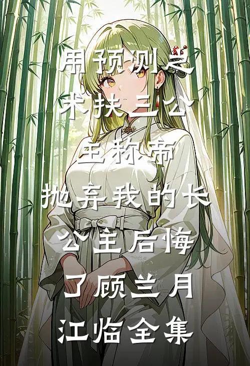 用预测之术扶三公主称帝，抛弃我的长公主后悔了顾兰月江临全集