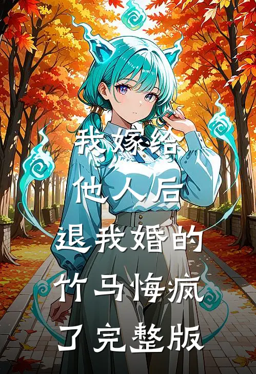 我嫁给他人后，退我婚的竹马悔疯了完整版