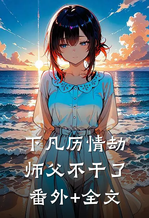 下凡历情劫，师父不干了(番外)+(全文)
