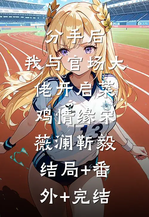 分手后，我与官场大佬开启菜鸡情缘宋薇澜靳毅:结局+番外+完结