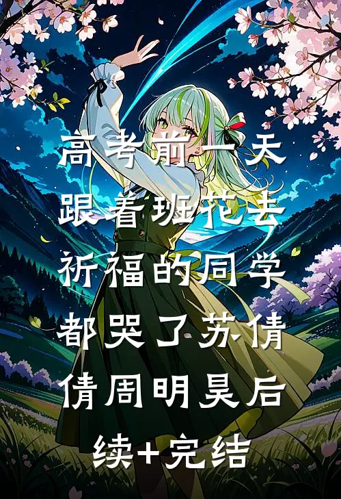 高考前一天，跟着班花去祈福的同学都哭了苏倩倩周明昊后续+完结