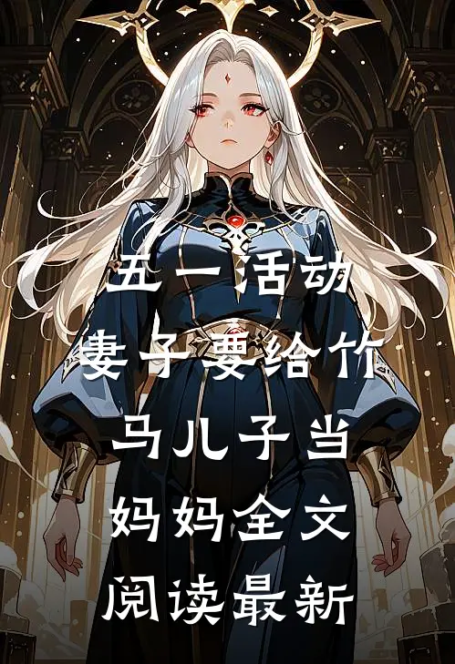 五一活动，妻子要给竹马儿子当妈妈全文阅读最新