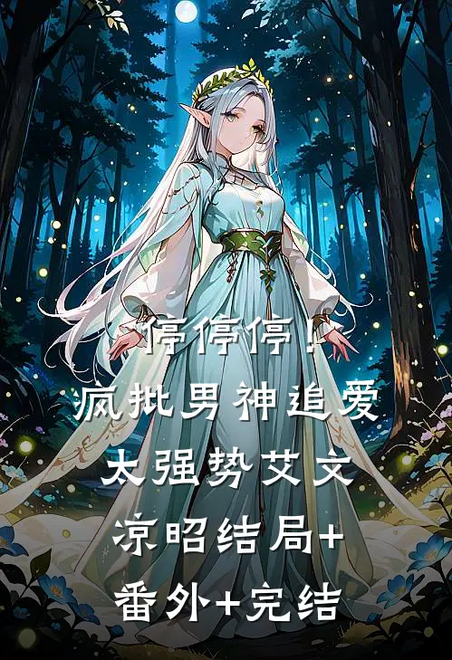 停停停！疯批男神追爱太强势艾文凉昭:结局+番外+完结