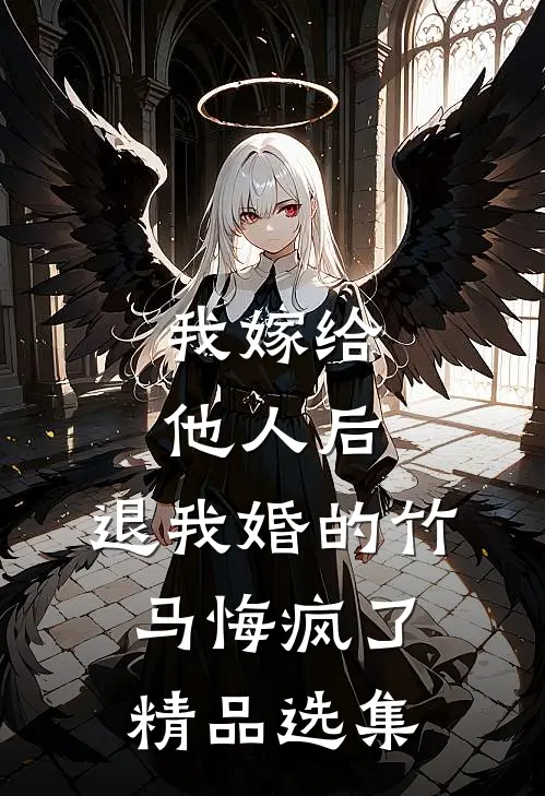 我嫁给他人后，退我婚的竹马悔疯了精品选集