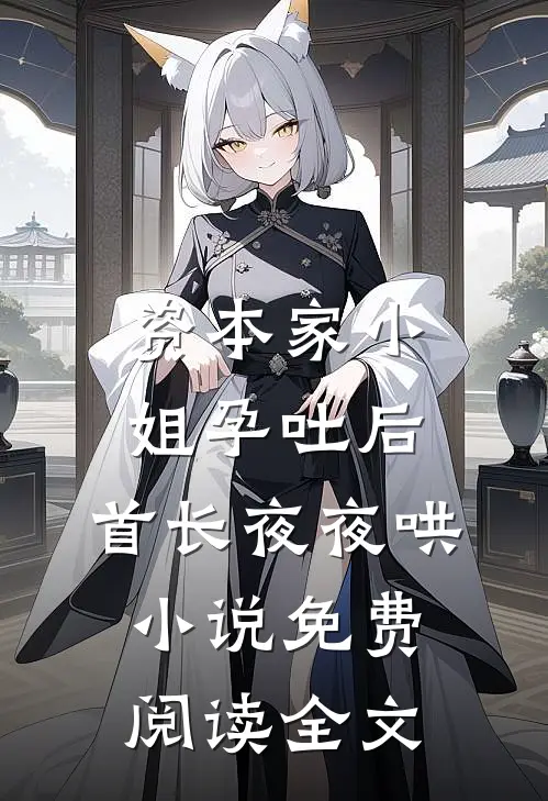资本家小姐孕吐后，首长夜夜哄小说免费阅读全文