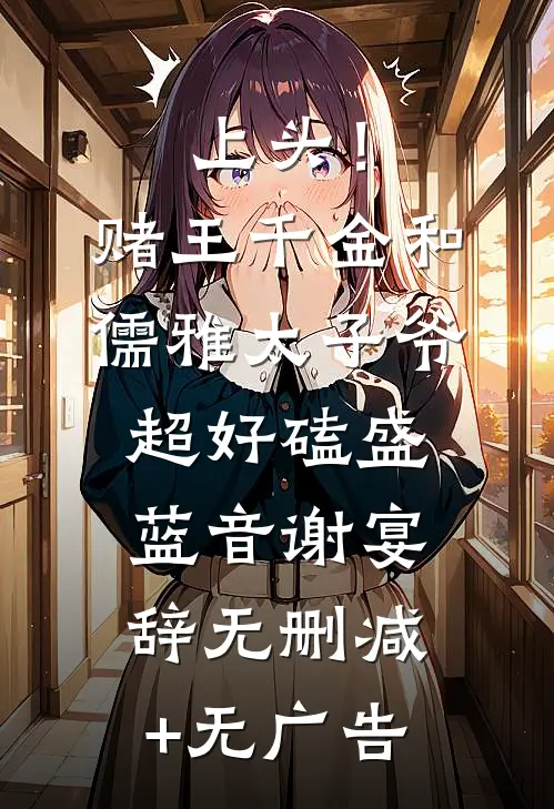 上头！赌王千金和儒雅太子爷超好磕盛蓝音谢宴辞无删减+无广告