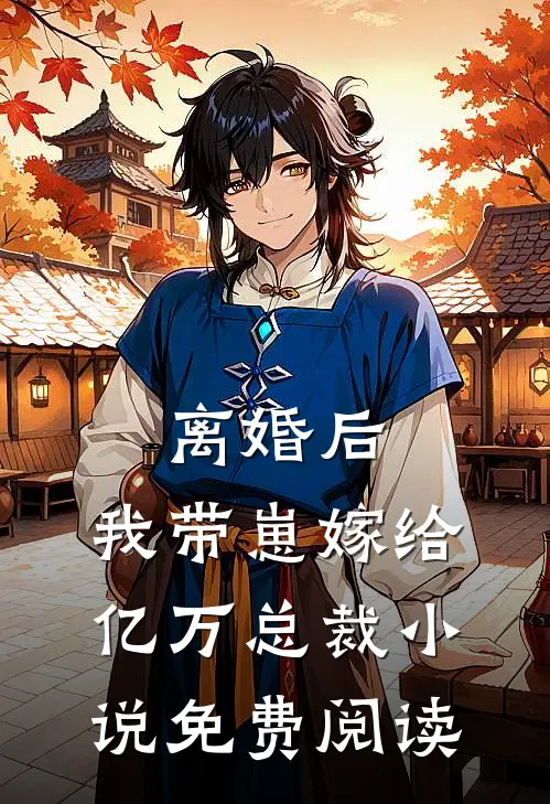 离婚后，我带崽嫁给亿万总裁小说免费阅读
