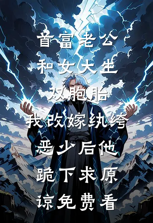 首富老公和女大生双胞胎，我改嫁纨绔恶少后他跪下求原谅免费看