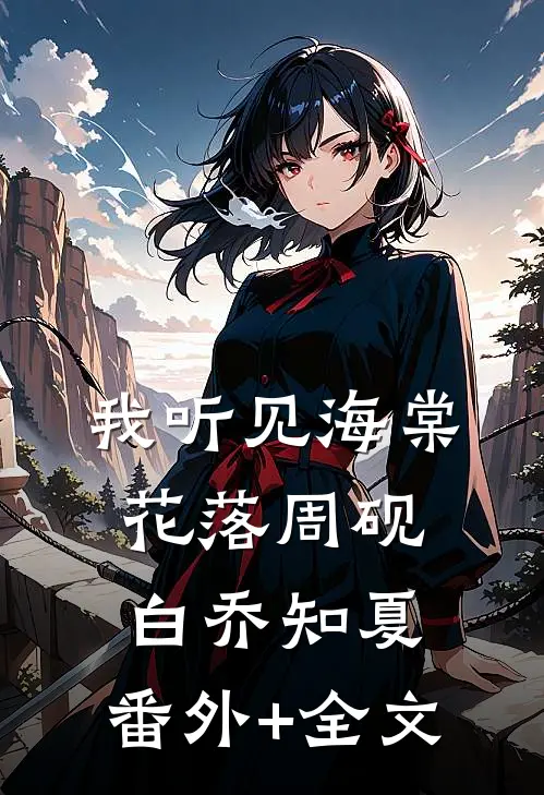 我听见海棠花落周砚白乔知夏:(番外)+(全文)