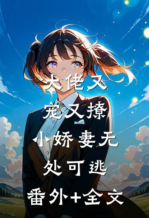 大佬又宠又撩，小娇妻无处可逃:(番外)+(全文)