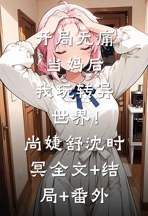 开局无痛当妈后，我玩转异世界！尚婕舒沈时冥:全文+结局+番外