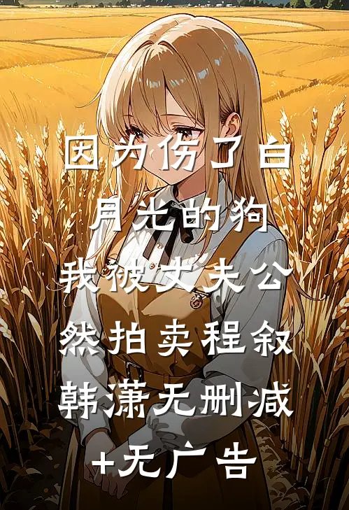 因为伤了白月光的狗，我被丈夫公然拍卖程叙韩潇无删减+无广告