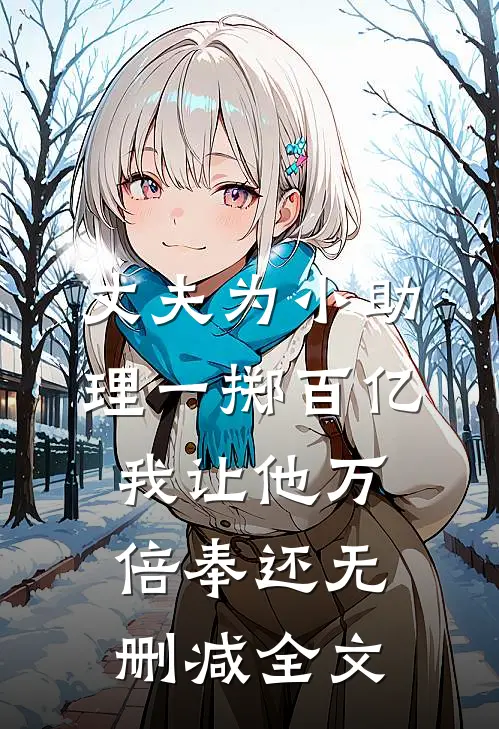 丈夫为小助理一掷百亿，我让他万倍奉还无删减全文