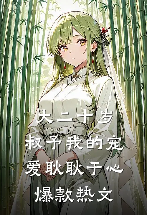 大二十岁，叔予我的宠爱耿耿于心爆款热文