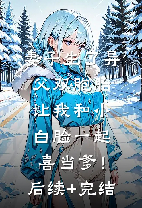 妻子生了异父双胞胎，让我和小白脸一起喜当爹！后续+完结