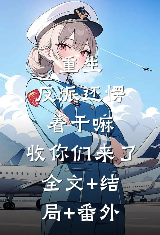 重生：反派还愣着干嘛，收你们来了全文+结局+番外