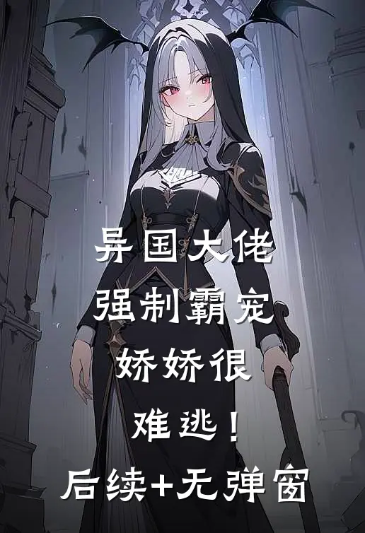 异国大佬强制霸宠，娇娇很难逃！后续+无弹窗