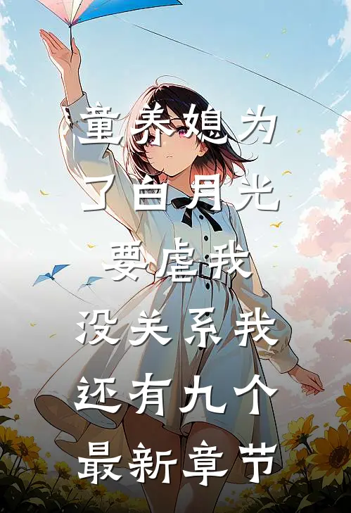 童养媳为了白月光要虐我，没关系我还有九个最新章节